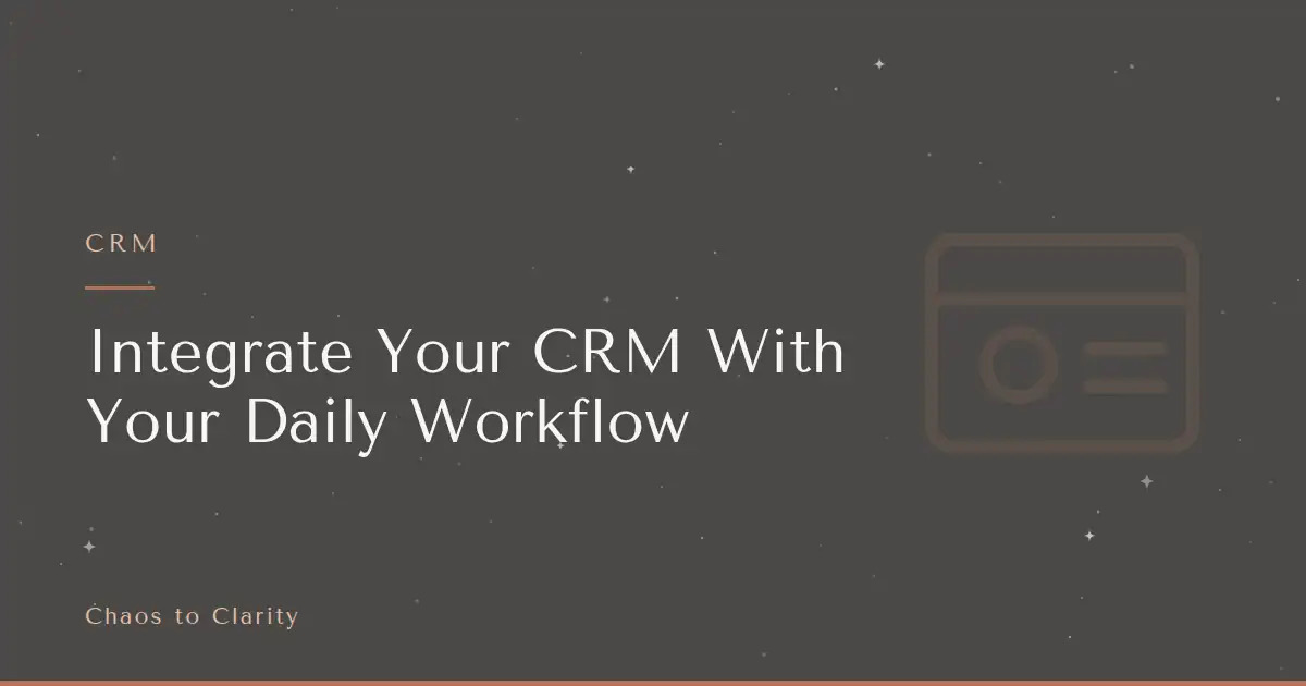 CRM — article title card for the Chaos to Clarity blog post Integrate Your CRM With Your Daily Workflow
