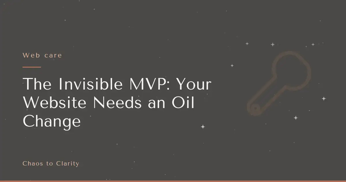 Web care — article title card for the Chaos to Clarity blog post The Invisible MVP: Your Website Needs an Oil Change
