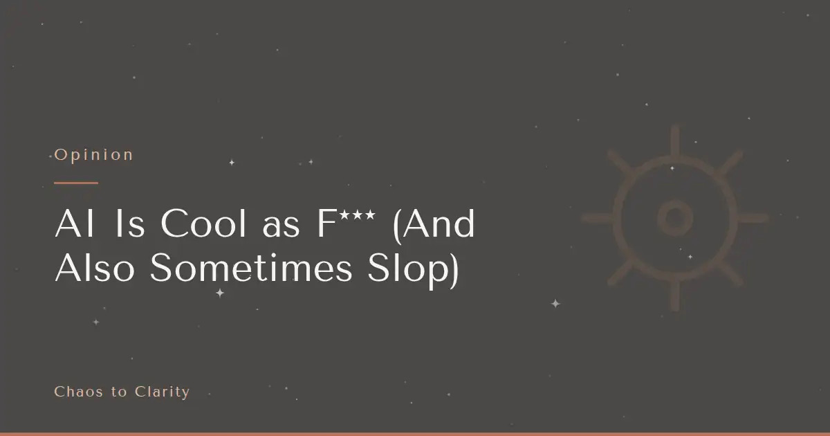 Opinion — article title card for the Chaos to Clarity blog post AI Is Cool as F*** (And Also Sometimes Slop)