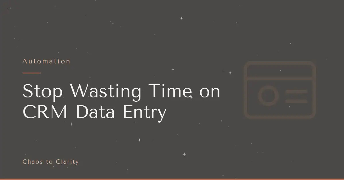 Automation — article title card for the Chaos to Clarity blog post Stop Wasting Time on CRM Data Entry