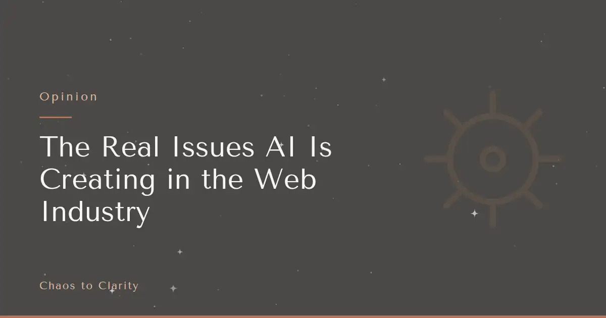 Opinion — article title card for the Chaos to Clarity blog post The Real Issues AI Is Creating in the Web Industry